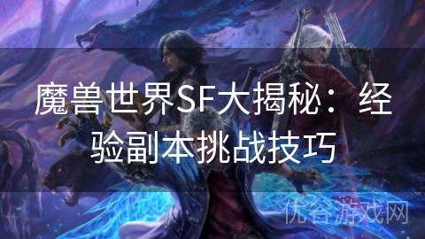 魔兽世界SF大揭秘：经验副本挑战技巧