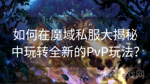 如何在魔域私服大揭秘中玩转全新的PvP玩法？