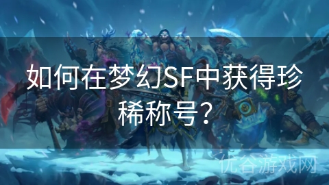 如何在梦幻SF中获得珍稀称号？