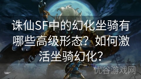 诛仙SF中的幻化坐骑有哪些高级形态？如何激活坐骑幻化？