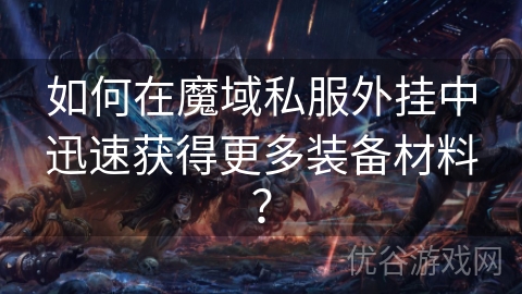 如何在魔域私服外挂中迅速获得更多装备材料？