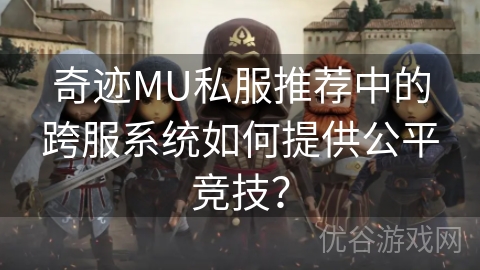 奇迹MU私服推荐中的跨服系统如何提供公平竞技？