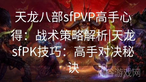 天龙八部sfPVP高手心得：战术策略解析|天龙sfPK技巧：高手对决秘诀