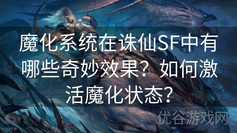 魔化系统在诛仙SF中有哪些奇妙效果？如何激活魔化状态？