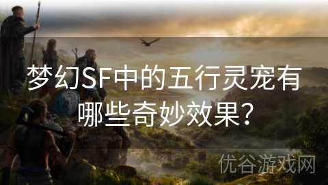 梦幻SF中的五行灵宠有哪些奇妙效果？