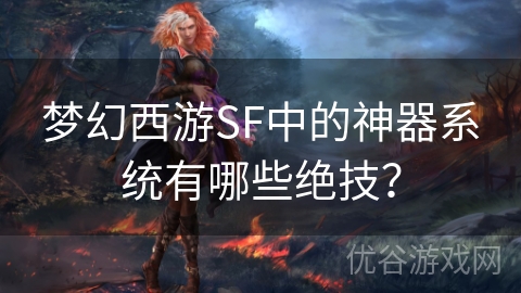 梦幻西游SF中的神器系统有哪些绝技？