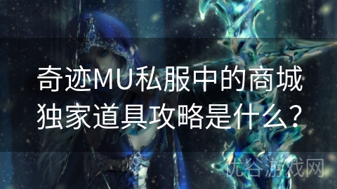 奇迹MU私服中的商城独家道具攻略是什么？