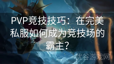 PVP竞技技巧：在完美私服如何成为竞技场的霸主？