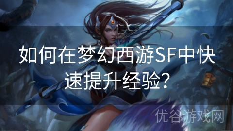 如何在梦幻西游SF中快速提升经验？