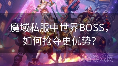 魔域私服中世界BOSS，如何抢夺更优势？