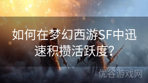 如何在梦幻西游SF中迅速积攒活跃度？