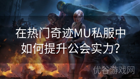 在热门奇迹MU私服中如何提升公会实力？