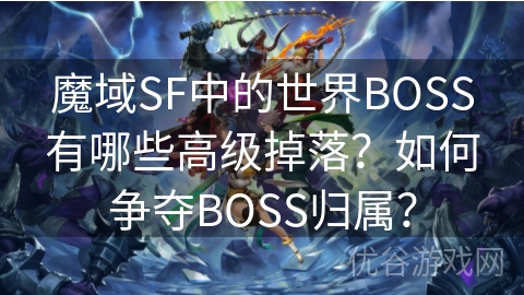 魔域SF中的世界BOSS有哪些高级掉落？如何争夺BOSS归属？