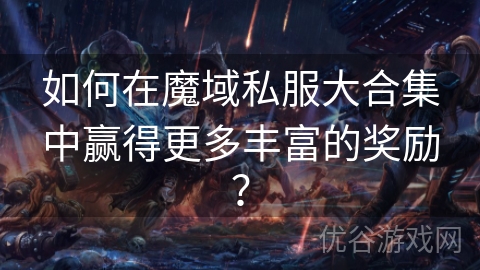 如何在魔域私服大合集中赢得更多丰富的奖励？