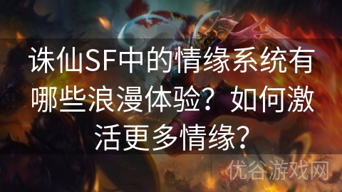 诛仙SF中的情缘系统有哪些浪漫体验？如何激活更多情缘？