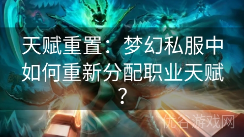 天赋重置：梦幻私服中如何重新分配职业天赋？