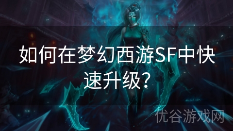 如何在梦幻西游SF中快速升级？