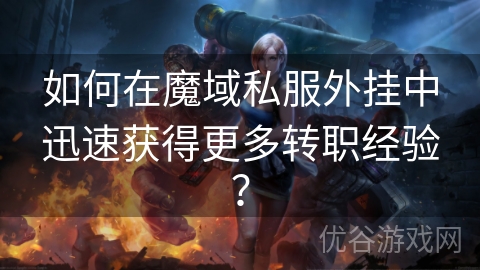 如何在魔域私服外挂中迅速获得更多转职经验？