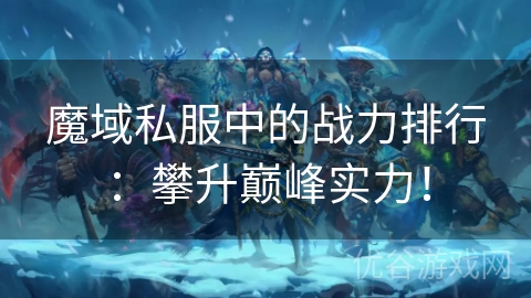 魔域私服中的战力排行：攀升巅峰实力！