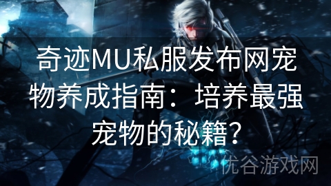 奇迹MU私服发布网宠物养成指南：培养最强宠物的秘籍？