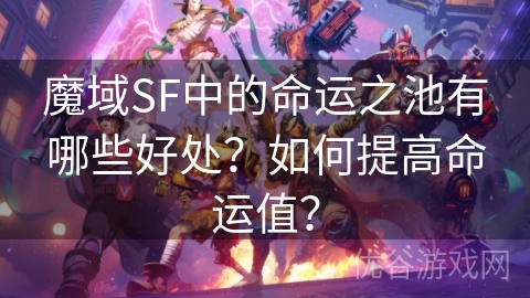 魔域SF中的命运之池有哪些好处？如何提高命运值？