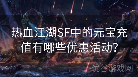 热血江湖SF中的元宝充值有哪些优惠活动？