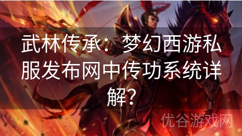 武林传承：梦幻西游私服发布网中传功系统详解？