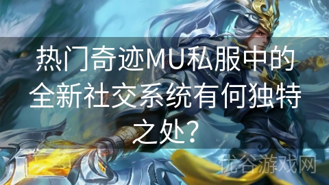 热门奇迹MU私服中的全新社交系统有何独特之处？