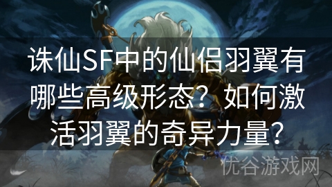 诛仙SF中的仙侣羽翼有哪些高级形态？如何激活羽翼的奇异力量？