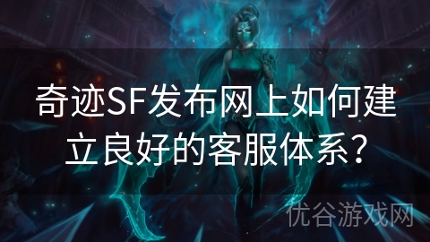 奇迹SF发布网上如何建立良好的客服体系？