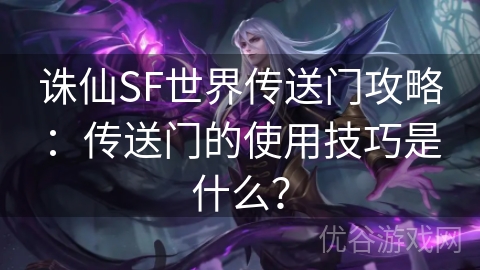 诛仙SF世界传送门攻略：传送门的使用技巧是什么？