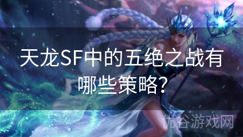 天龙SF中的五绝之战有哪些策略？