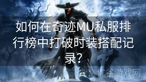 如何在奇迹MU私服排行榜中打破时装搭配记录？