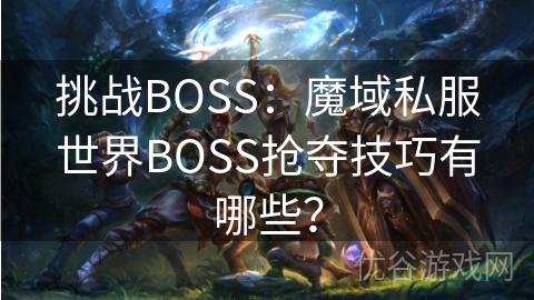 挑战BOSS：魔域私服世界BOSS抢夺技巧有哪些？