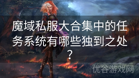 魔域私服大合集中的任务系统有哪些独到之处？