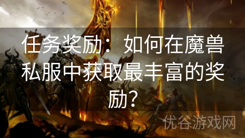 任务奖励：如何在魔兽私服中获取最丰富的奖励？