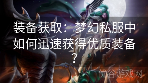 装备获取：梦幻私服中如何迅速获得优质装备？