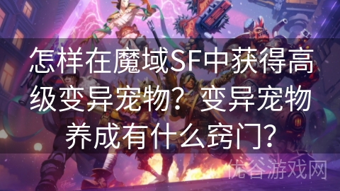 怎样在魔域SF中获得高级变异宠物？变异宠物养成有什么窍门？