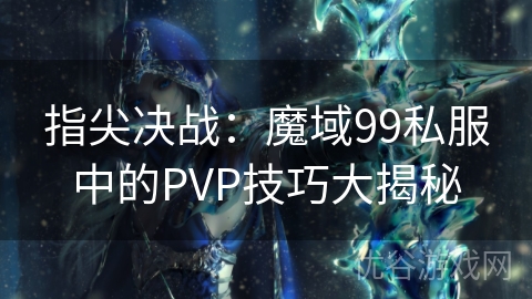 指尖决战：魔域99私服中的PVP技巧大揭秘