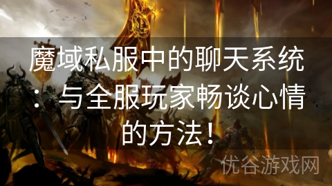 魔域私服中的聊天系统：与全服玩家畅谈心情的方法！