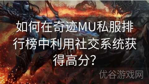 如何在奇迹MU私服排行榜中利用社交系统获得高分？