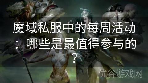 魔域私服中的每周活动：哪些是最值得参与的？