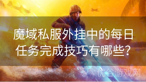 魔域私服外挂中的每日任务完成技巧有哪些？