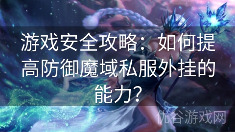 游戏安全攻略：如何提高防御魔域私服外挂的能力？