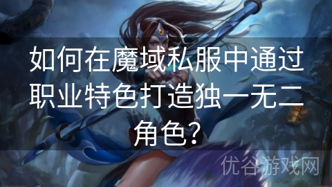 如何在魔域私服中通过职业特色打造独一无二角色？