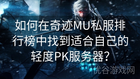 如何在奇迹MU私服排行榜中找到适合自己的轻度PK服务器？