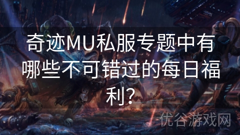 奇迹MU私服专题中有哪些不可错过的每日福利？