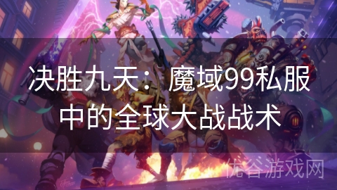 决胜九天：魔域99私服中的全球大战战术