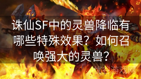 诛仙SF中的灵兽降临有哪些特殊效果？如何召唤强大的灵兽？