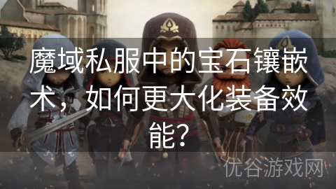 魔域私服中的宝石镶嵌术，如何更大化装备效能？